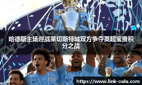 哈德斯主场迎战莱切斯特城双方争夺英超宝贵积分之战